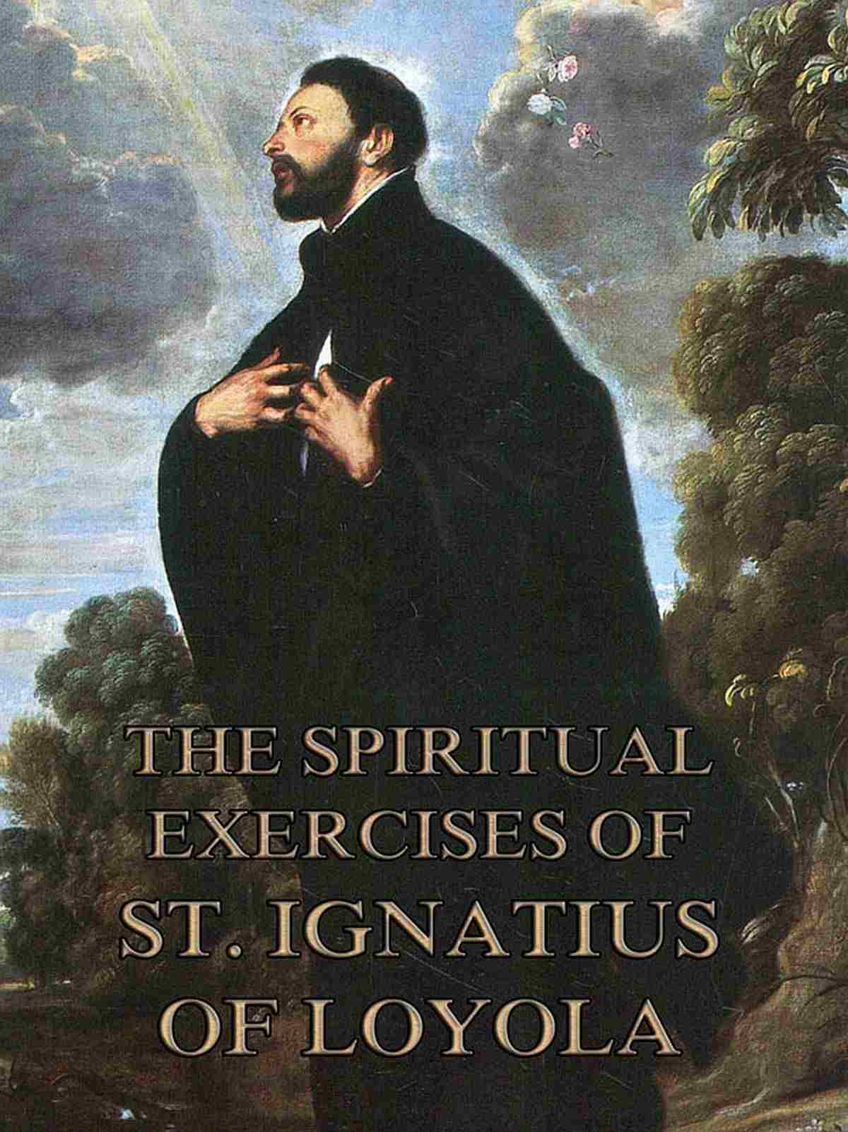 The Spiritual Exercises of Saint Ignatius of Loyola: A Timeless Guide to Prayer, Discernment, and Spiritual Growth